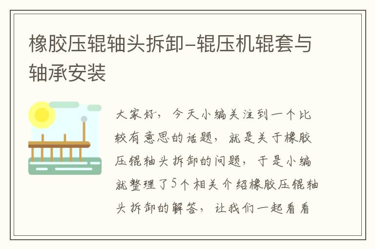 橡胶压辊轴头拆卸-辊压机辊套与轴承安装