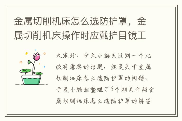 金属切削机床怎么选防护罩,金属切削机床操作时应戴护目镜工作手套并穿工作服对吗