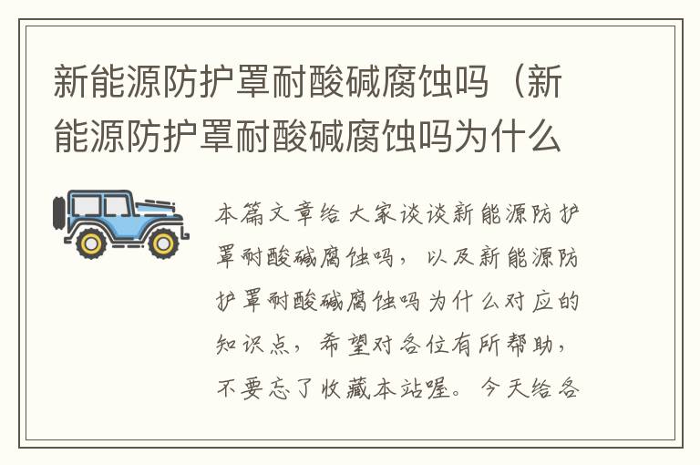 新能源防护罩耐酸碱腐蚀吗(新能源防护罩耐酸碱腐蚀吗为什么)