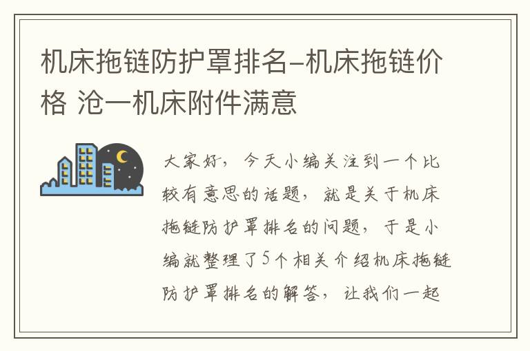 机床拖链防护罩排名-机床拖链价格 沧一机床附件满意