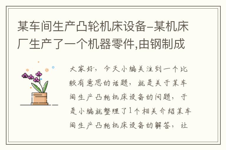 某车间生产凸轮机床设备-某机床厂生产了一个机器零件,由钢制成,质量为