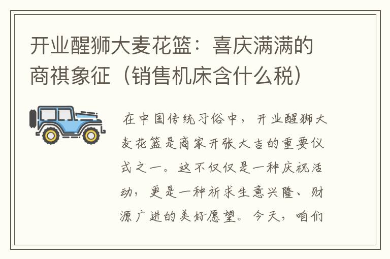 开业醒狮大麦花篮:喜庆满满的商祺象征(销售机床含什么税)