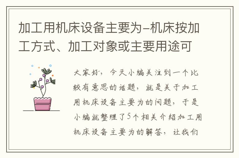 加工用机床设备主要为-机床按加工方式、加工对象或主要用途可分为多少类