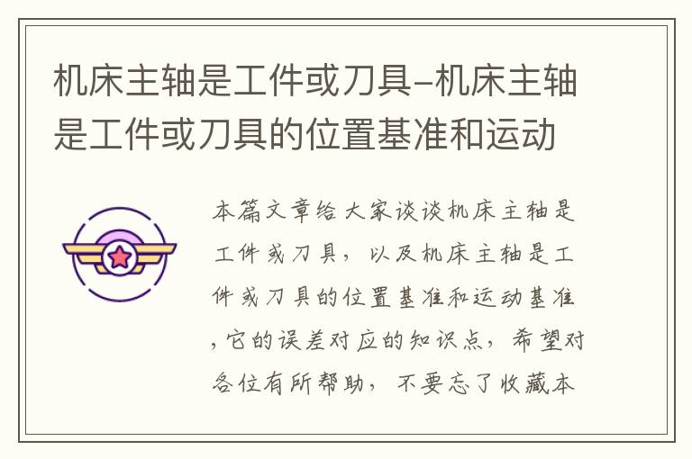 机床主轴是工件或刀具-机床主轴是工件或刀具的位置基准和运动基准,它的误差