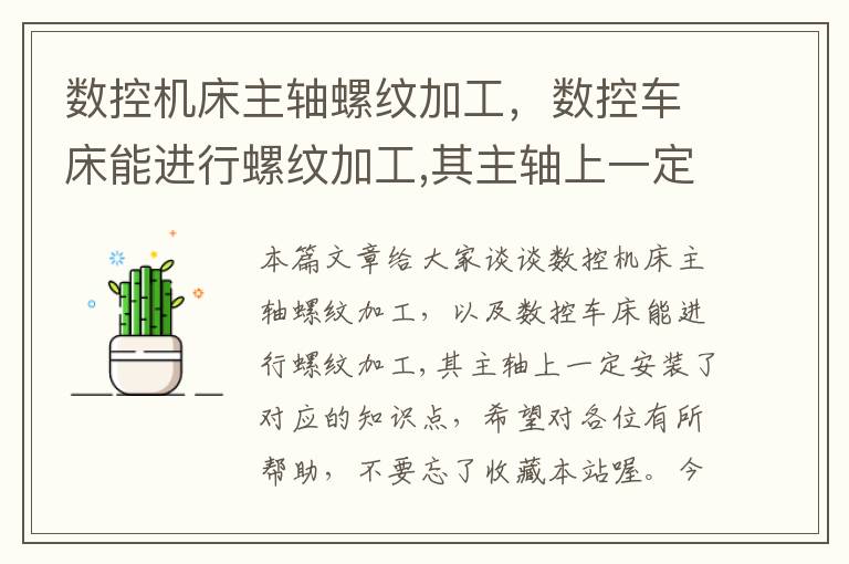 数控机床主轴螺纹加工，数控车床能进行螺纹加工,其主轴上一定安装了
