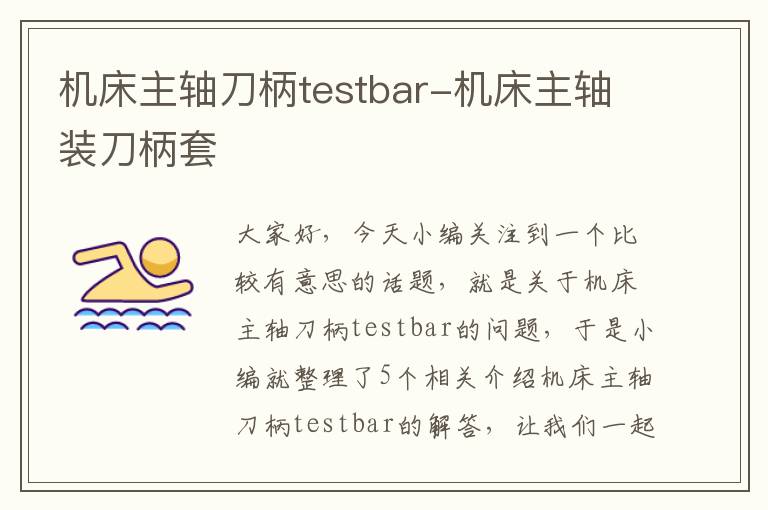 机床主轴刀柄testbar-机床主轴装刀柄套
