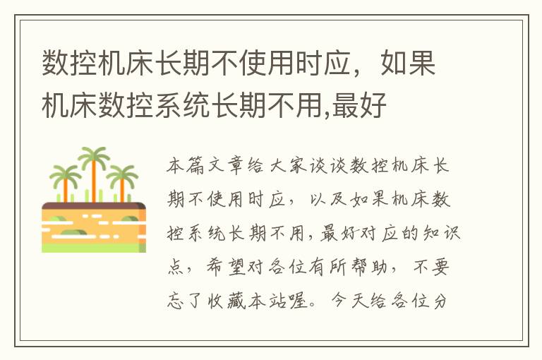数控机床长期不使用时应,如果机床数控系统长期不用,最好