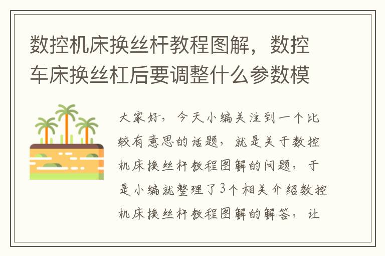 数控机床换丝杆教程图解,数控车床换丝杠后要调整什么参数模数不对