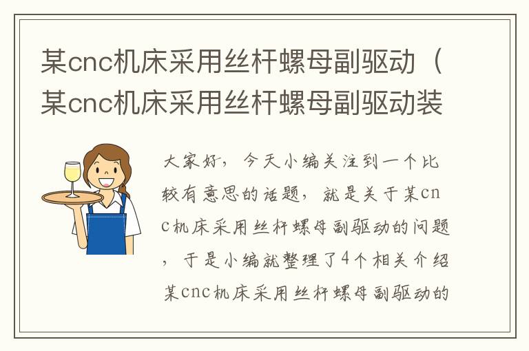 某cnc机床采用丝杆螺母副驱动(某cnc机床采用丝杆螺母副驱动装置)
