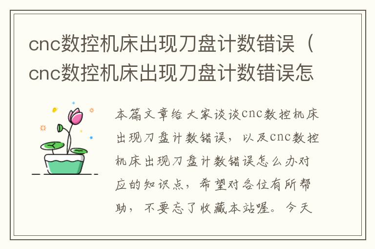 cnc数控机床出现刀盘计数错误(cnc数控机床出现刀盘计数错误怎么办)