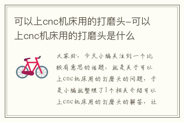 可以上cnc机床用的打磨头-可以上cnc机床用的打磨头是什么