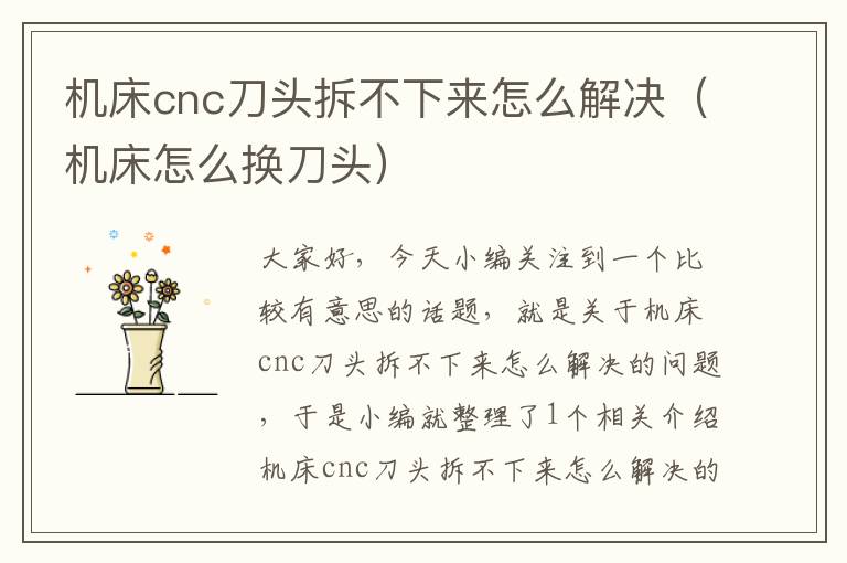 机床cnc刀头拆不下来怎么解决(机床怎么换刀头)