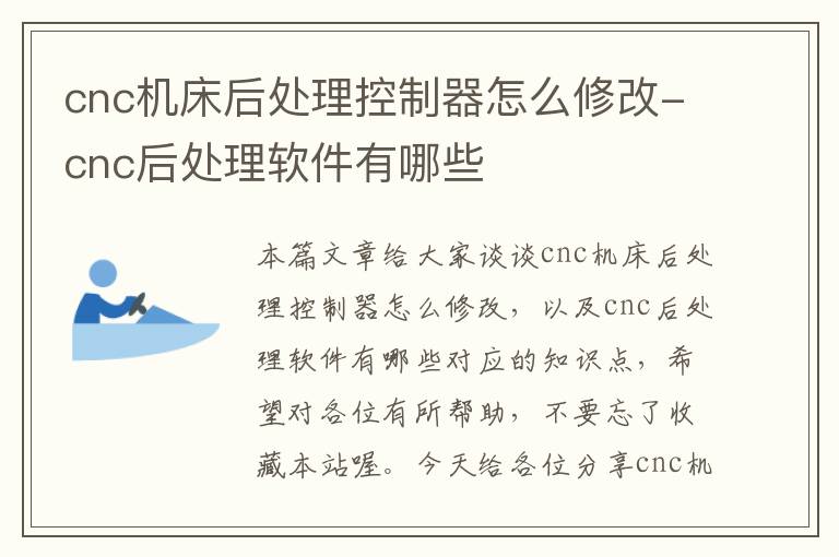 cnc机床后处理控制器怎么修改-cnc后处理软件有哪些