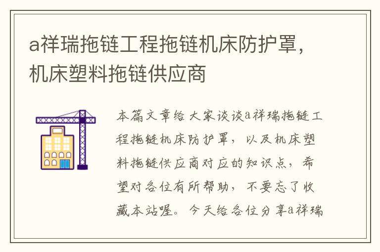 a祥瑞拖链工程拖链机床防护罩,机床塑料拖链供应商