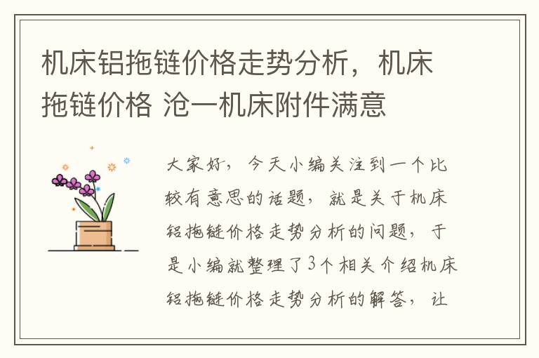 机床铝拖链价格走势分析,机床拖链价格 沧一机床附件满意