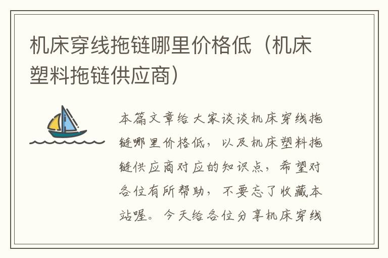 机床穿线拖链哪里价格低(机床塑料拖链供应商)