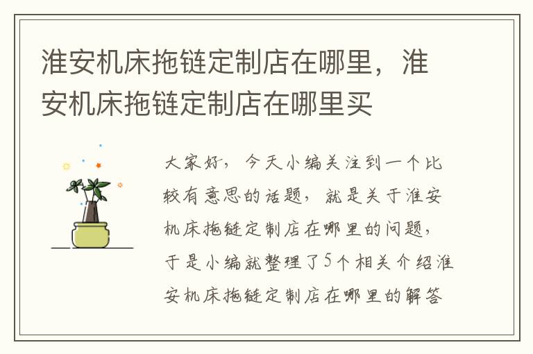 淮安机床拖链定制店在哪里,淮安机床拖链定制店在哪里买