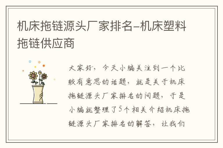 机床拖链源头厂家排名-机床塑料拖链供应商