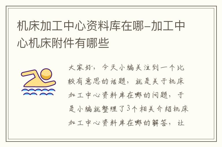机床加工中心资料库在哪-加工中心机床附件有哪些