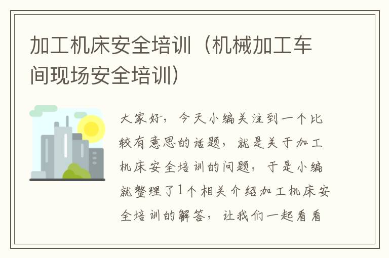加工机床安全培训(机械加工车间现场安全培训)