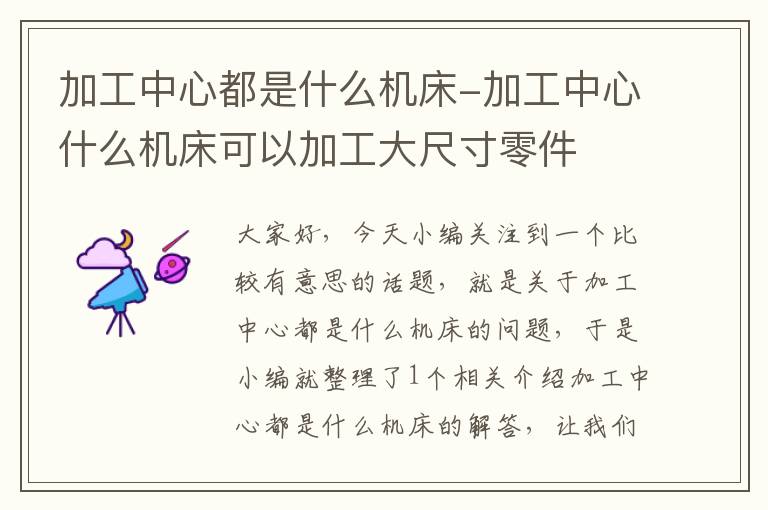 加工中心都是什么机床-加工中心什么机床可以加工大尺寸零件