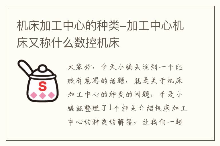 机床加工中心的种类-加工中心机床又称什么数控机床