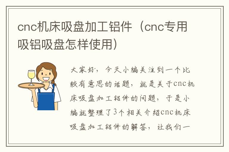 cnc机床吸盘加工铝件(cnc专用吸铝吸盘怎样使用)