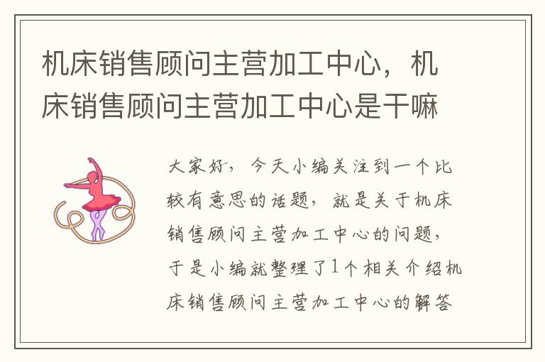 机床销售顾问主营加工中心,机床销售顾问主营加工中心是干嘛的