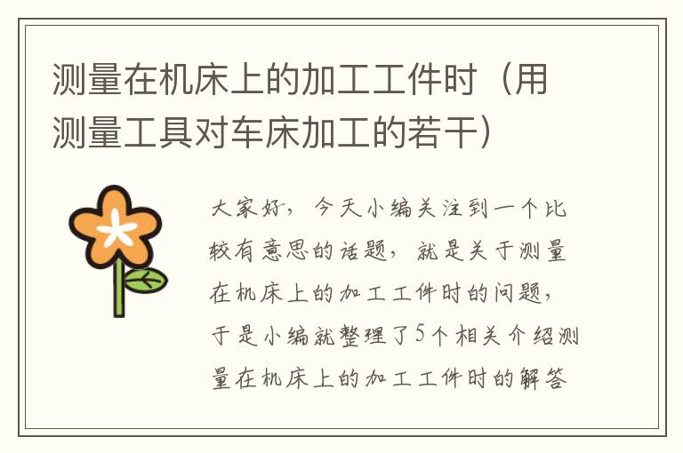 测量在机床上的加工工件时(用测量工具对车床加工的若干)