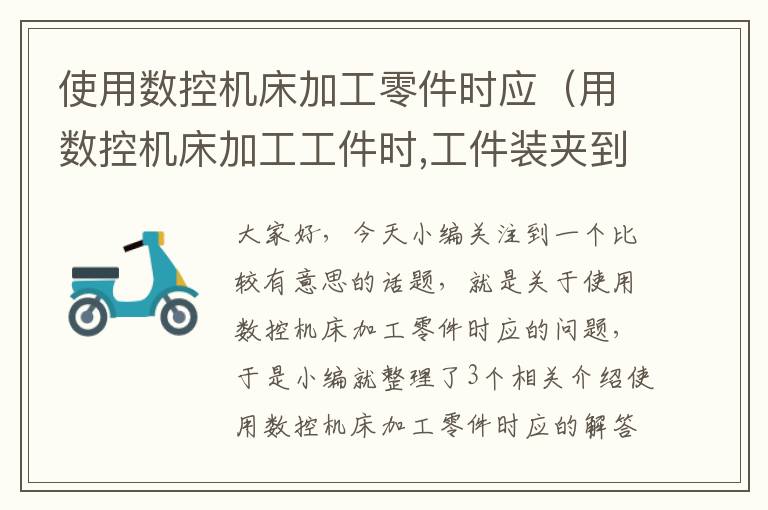 使用数控机床加工零件时应(用数控机床加工工件时,工件装夹到机床上)