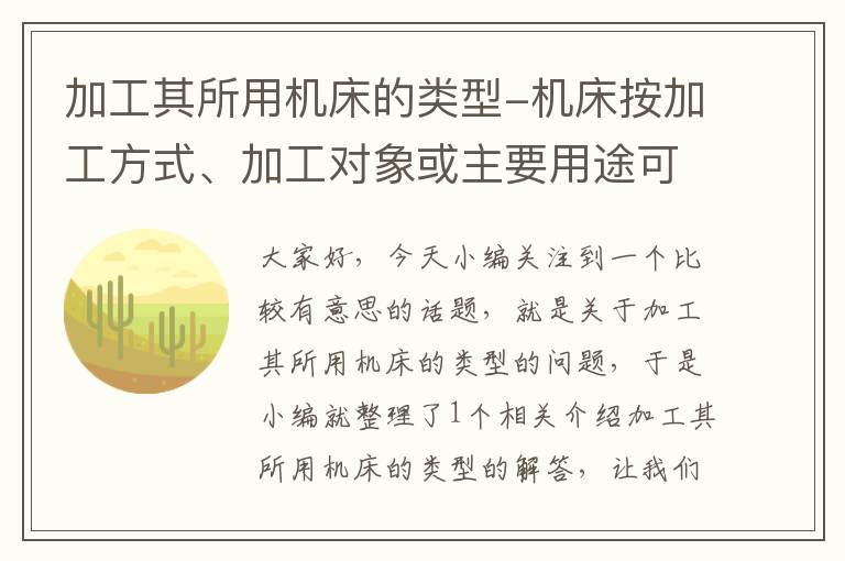 加工其所用机床的类型-机床按加工方式、加工对象或主要用途可分为多少类