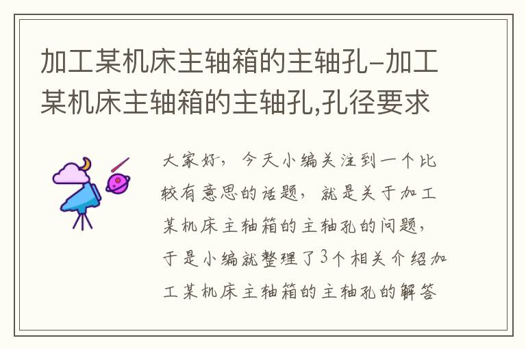 加工某机床主轴箱的主轴孔-加工某机床主轴箱的主轴孔,孔径要求是100