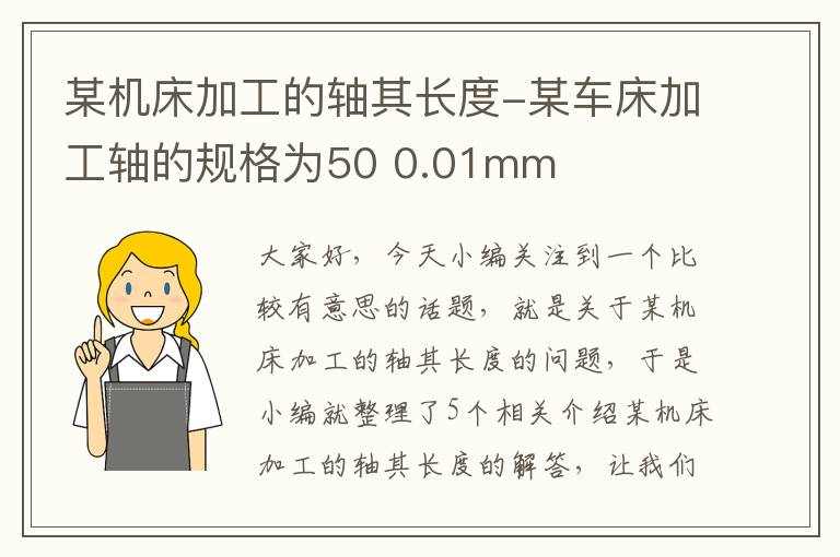 某机床加工的轴其长度-某车床加工轴的规格为50 0.01mm