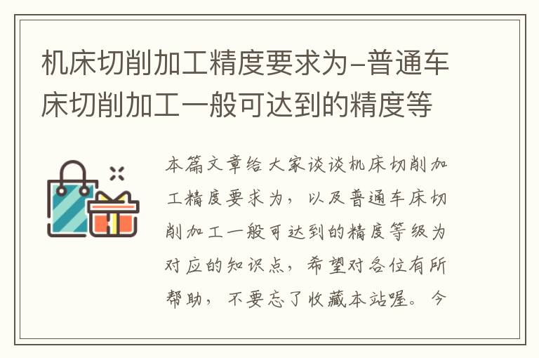 机床切削加工精度要求为-普通车床切削加工一般可达到的精度等级为