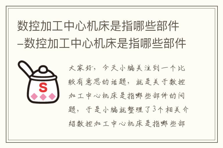 数控加工中心机床是指哪些部件-数控加工中心机床是指哪些部件组成