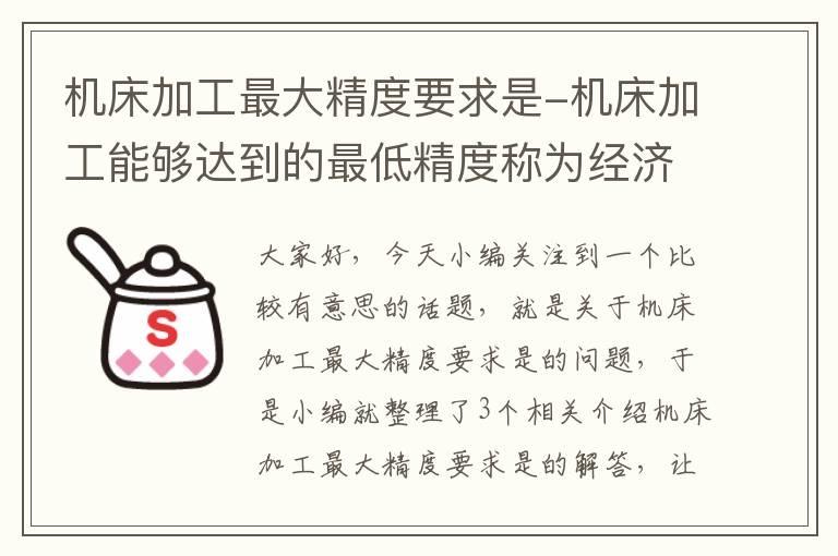 机床加工最大精度要求是-机床加工能够达到的最低精度称为经济精度