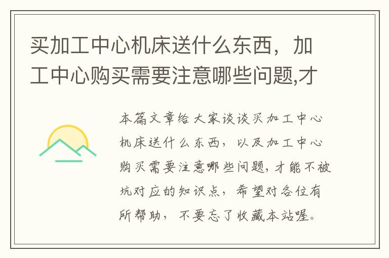 买加工中心机床送什么东西,加工中心购买需要注意哪些问题,才能不被坑