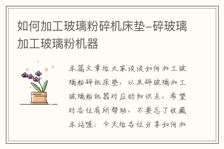 如何加工玻璃粉碎机床垫-碎玻璃加工玻璃粉机器