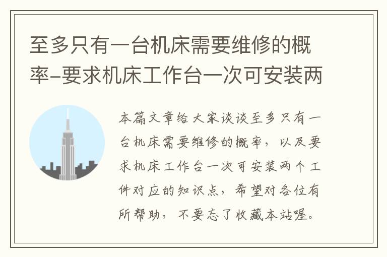 至多只有一台机床需要维修的概率-要求机床工作台一次可安装两个工件