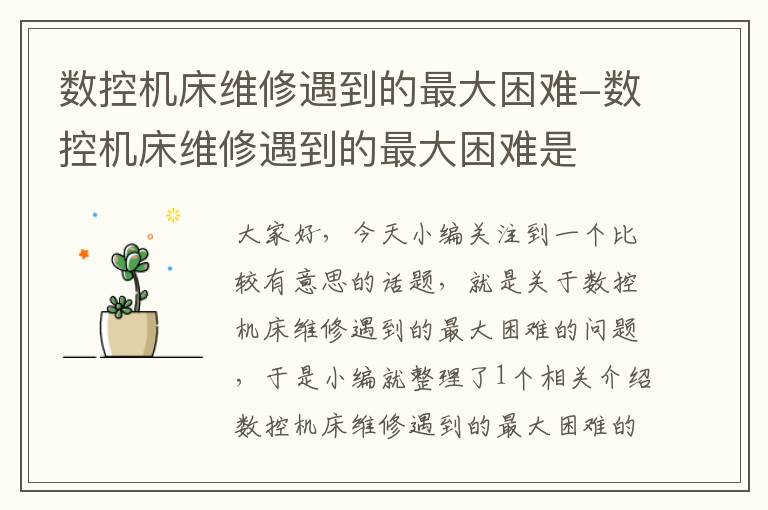 数控机床维修遇到的最大困难-数控机床维修遇到的最大困难是