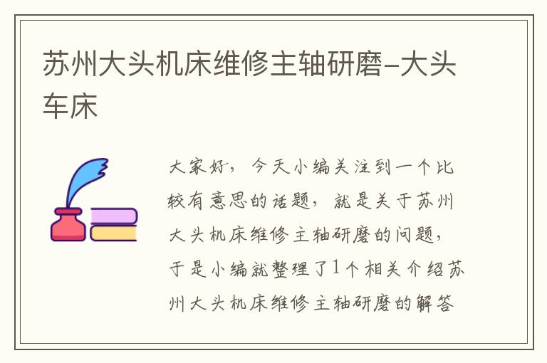 苏州大头机床维修主轴研磨-大头车床
